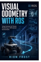 Visual Odometry with ROS: Using Cameras for Precise Positioning in GPS-Denied Environments B0H82MSHFC Book Cover