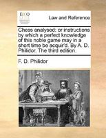 Chess analysed: or instructions by which a perfect knowledge of this noble game may in a short time be acquir'd. By A. D. Philidor. The third edition. 1140904353 Book Cover