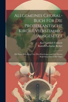 Allgemeines Choral-buch Für Die Protestantische Kirche Vierstimmig Ausgesetzt: Mit Einer Einleitung Über Den Kirchengesang Und Dessen Begleitung Durch Die Orgel 1021444235 Book Cover