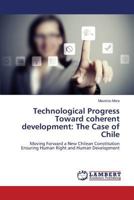 Technological Progress Toward coherent development: The Case of Chile: Moving Forward a New Chilean Constitution Ensuring Human Right and Human Development 3659716731 Book Cover