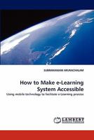 How to Make e-Learning System Accessible: Using mobile technology to facilitate e-Learning process 3843388946 Book Cover