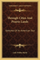 Through Cities and Prairie Lands. Sketches of an American Tour 0548491828 Book Cover