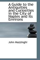 A Guide to the Antiquities and Curiosities in the City of Naples and Its Environs 1110853955 Book Cover