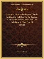 Francisco Patricio De Reyno Y De La Institucion Del Que Ha De Reynar, Y De Como Deue Auerse Son Los Subditos, Y Ellos Con El (1591) 1166214893 Book Cover