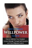 The Ultimate Willpower Guide: How to Optimize Your Greatest Human Strength through Self-Discipline & Your Willpower Instinct 151144472X Book Cover