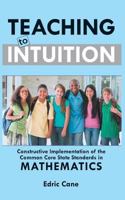 Teaching to Intuition: Constructive Implementation of the Common Core State Standards in Mathematics 1457518651 Book Cover