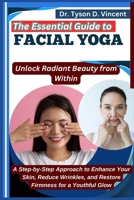 The Essential Guide to Facial Yoga: Unlock Radiant Beauty from Within: A Step-by-Step Approach to Enhance Your Skin, Reduce Wrinkles, and Restore Firmness for a Youthful Glow B0F6NQG8C5 Book Cover