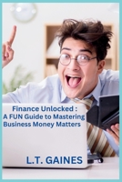 Finance Unlocked: A FUN Guide to Mastering Business Money Matters: A Laugh-Out-Loud Guide to Budgeting, Profits, Cash Flows, Spreadsheets and more! B0DZ2WXG37 Book Cover