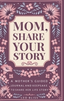 Mom, Share Your Story: A Mother's Guided Journal and Keepsake to Share Her Life Story 1913485544 Book Cover