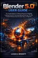 Blender 5.0 User Guide: The Complete Beginner-to-Advanced Manual to 3D Modeling, Sculpting, Animation, Texturing, Lighting, Rendering, VFX, and ... Digi (The Lucas Bennett Tech Mastery Series) B0GWK1S3GY Book Cover