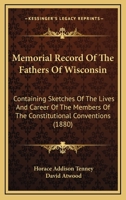 Memorial Record of the Fathers of Wisconsin; Containing Sketches of the Lives & Career of Members of the Constitutional Conventi 1166616630 Book Cover