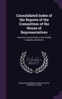 Consolidated Index of the Reports of the Committees of the House of Representatives 1341336263 Book Cover