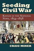 Seeding Civil War: Kansas in the National News, 1854-1858 0700616128 Book Cover