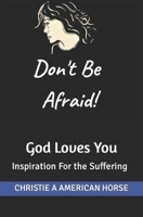 Don't Be Afraid! God Loves You: Inspiration For the Suffering B0CNSCT46V Book Cover