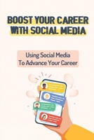Boost Your Career With Social Media: Using Social Media To Advance Your Career: Start Your Career Using Social Media B09CGFXKKF Book Cover