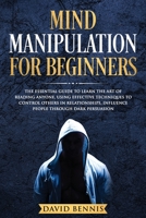 Mind Manipulation for Beginners: The Essential Guide to Learn the Art of Reading Anyone, Using Effective Techniques to Control Others in Relationships, Influence People through Dark Persuasion 1686292961 Book Cover