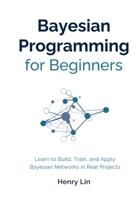 Bayesian Programming for Beginners: Learn to Build, Train, and Apply Bayesian Networks in Real Projects B0GVDNY5GQ Book Cover