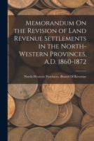 Memorandum On the Revision of Land Revenue Settlements in the North-Western Provinces, A.D. 1860-1872 1018380027 Book Cover