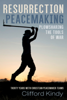 Resurrection Peacemaking: Plowsharing the Tools of War: Thirty Years with Christian Peacemaker Teams 1725278960 Book Cover