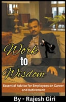 Work to Wisdom: Essential Advice for Employees on Career and Retirement B0CSXFWCVQ Book Cover