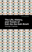 The Life, History, And Travels Of Kah-Ge-Ga-Gah-Bowh, George Copway: A Young Indian Chief Of The Ojebwa Nation, A Convert To The Christian Faith 1513208837 Book Cover