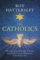 The Catholics: The Church and its People in Britain and Ireland, from the Reformation to the Present Day 0099587548 Book Cover