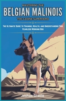 Mastering the Belgian Malinois: The Canine Superhero: The Ultimate Guide to Training, Health, and Understanding This Fearless Working Dog (Canine Care & Training Guide) B0DXBB7LZM Book Cover