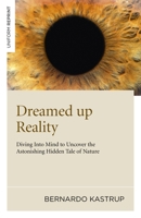 Dreamed Up Reality: Diving into the Mind to Uncover the Astonishing Hidden Tale of Nature 1846945259 Book Cover