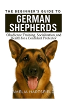 The Beginner’s Guide to German Shepherd: Obedience Training, Socialization, and Health for a Confident Protector (The Complete Companion Series) B0H87LWHXH Book Cover