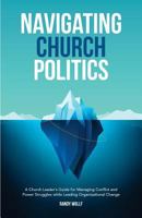 Navigating Church Politics: A Church Leader’s Guide for Managing Conflict and Power Struggles while Leading Organizational Change (MinistryLift Church Leadership Series) (Volume 2) 1979600686 Book Cover