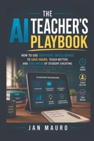 The AI Teacher's Playbook: How to Use Artificial Intelligence to Save Hours, Teach Better, and Stay Ahead of Student Cheating B0GX552YBC Book Cover