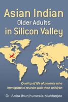 Asian Indian Older Adults in Silicon Valley: Quality of Life of Parents Who Immigrate to Reunite with Their Children 1481027352 Book Cover