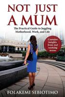 Not just a Mum: The practical guide to Juggling Motherhood, Work and Life 1721831436 Book Cover