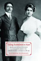 Taking Assimilation to Heart: Marriages of White Women and Indigenous Men in the United States and Australia, 1887-1937 0803224877 Book Cover