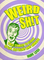 Weird Shit: True Stories to Shock, Stun, Astound and Amaze 1849535418 Book Cover