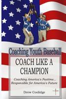 Coaching Youth Baseball: COACH LIKE A CHAMPION: Coaching America's Pastime...Responsible for America's Future 061592851X Book Cover