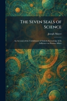 The Seven Seals of Science: An Account of the Unfoldment of Orderly Knowledge & Its Influence on Human Affairs 102598191X Book Cover