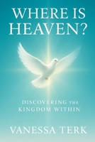 WHERE IS HEAVEN?: Discovering the Kingdom Within (The Kingdom Within Series) B0G5NKPW8M Book Cover