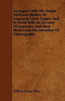 An Inquiry Into the Origin and Early History of Engraving: Upon Copper and in Wood, with an Account of Engravers and Their Works, from the Invention ... the Time of Marc' Antonio Raimondi, Volume 2 143677425X Book Cover