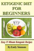 Ketogenic Diet for Beginners: That You Can Prep In 15 Minutes Or Less 9657736633 Book Cover