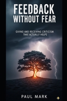 Feedback Without Fear: Giving and Receiving Criticism That Actually Helps B0FQCM75N7 Book Cover