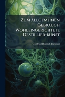 Zum Allgemeinen Gebrauch Wohleingerichtete Destillier-kunst (German Edition) 1024309487 Book Cover