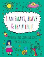 I am Smart, Brave & Beautiful!: An Uplifting Coloring Book for Kids Ages 3-8. 1099501482 Book Cover