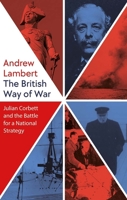 The British Way of War: Julian Corbett and the Battle for a National Strategy 0300250738 Book Cover