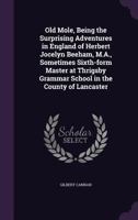 Old Mole, Being the Surprising Adventures in England of Herbert Jocelyn Beeham, M.A., Sometimes Sixth-form Master at Thrigsby Grammar School in the County of Lancaster 1533119090 Book Cover