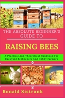 THE ABSOLUTE BEGINNER’S GUIDE TO RAISING BEES: A Practical And Theoretical Handbook For Backyard Beekeepers And Hobby Farmers B0FGYYN2RH Book Cover