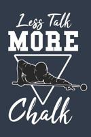 Less Talk More Chalk: Journal for People That Love Playing Billiards, Snooker or Pool 1091958998 Book Cover
