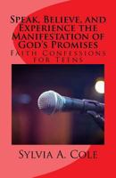Speak, Believe, and Experience the Manifestation of God's Promises: Faith Confessions for Teens 1983608890 Book Cover