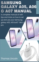 Samsung Galaxy A05, A06 & A07 Manual for Beginners and Seniors: A Complete Manual Of With Tips And Tricks On How To Set Up And Use Your Samsung Galaxy A05, A06 & A07 Like a Pro B0H6SFTY1W Book Cover