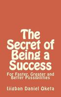 The Secret of Being a Success: For Faster, Greater and Better Possibilities 1539354997 Book Cover